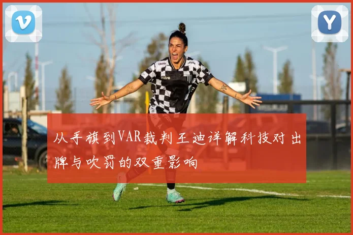 从手旗到VAR裁判王迪详解科技对出牌与吹罚的双重影响
